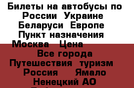 Билеты на автобусы по России, Украине, Беларуси, Европе › Пункт назначения ­ Москва › Цена ­ 5 000 - Все города Путешествия, туризм » Россия   . Ямало-Ненецкий АО,Лабытнанги г.